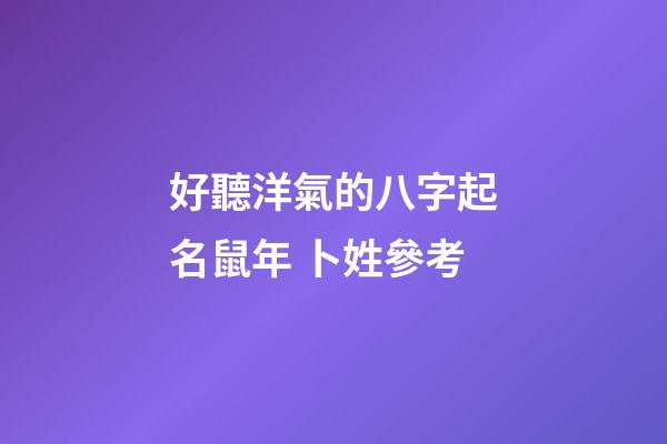好聽洋氣的八字起名鼠年 卜姓參考